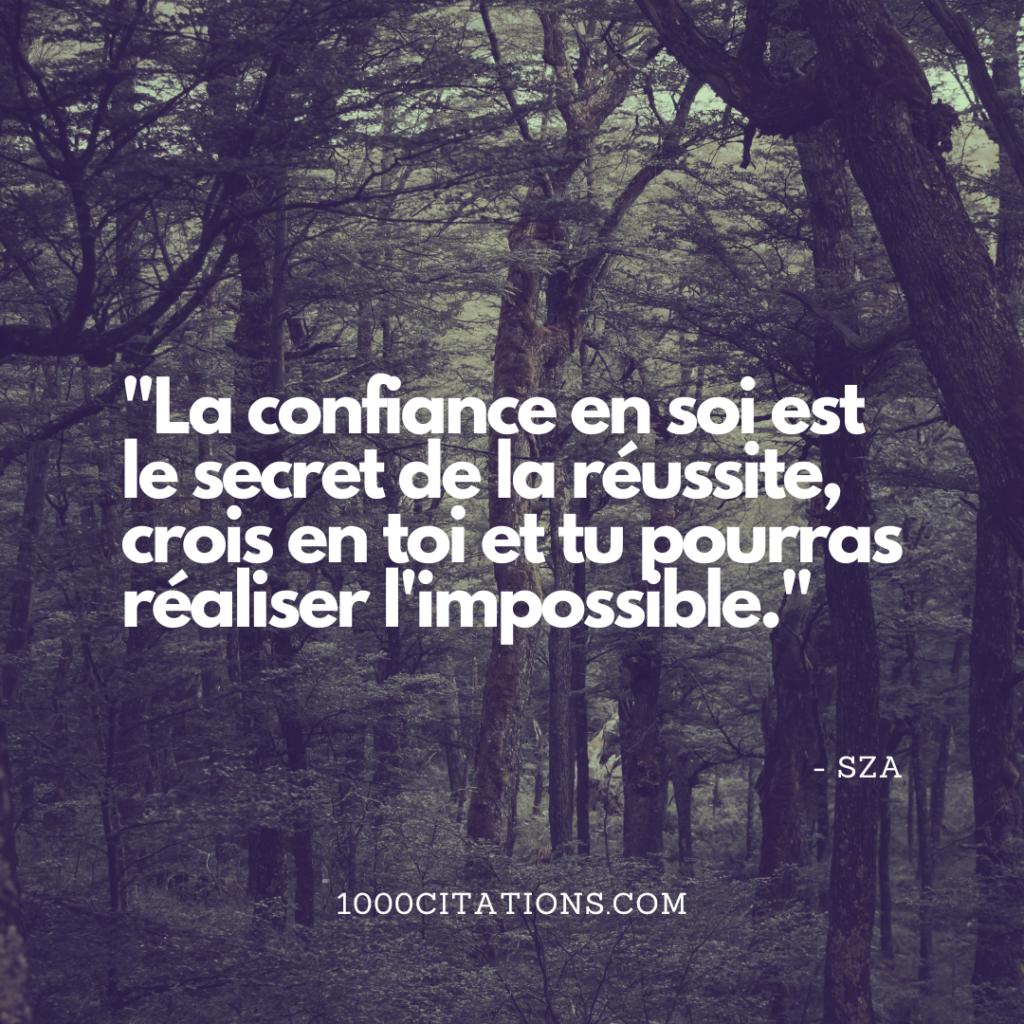 Les 200 meilleures citations et paroles de SZA pour booster tes publications Instagram et t'inspirer dans ton quotidien 2 La confiance en soi est le secret de la réussite, crois en toi et tu pourras réaliser l'impossible.