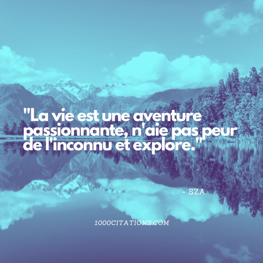 Les 200 meilleures citations et paroles de SZA pour booster tes publications Instagram et t'inspirer dans ton quotidien 3 La vie est une aventure passionnante, n'aie pas peur de l'inconnu et explore.