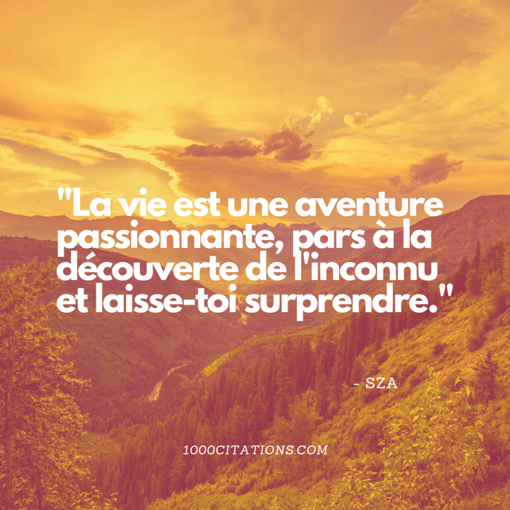 Les 200 meilleures citations et paroles de SZA pour booster tes publications Instagram et t'inspirer dans ton quotidien 5 La vie est une aventure passionnante, pars à la découverte de l'inconnu et laisse-toi surprendre.