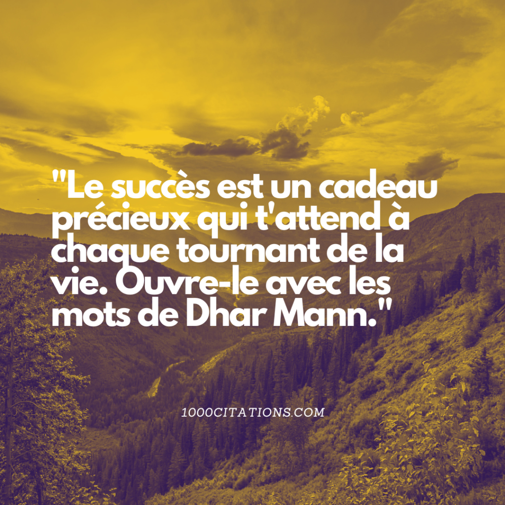 Les 350 Citations les Plus Grandioses de Dhar Mann pour t'Inspirer à Réussir 10 Le succès est un cadeau précieux qui t'attend à chaque tournant de la vie. Ouvre-le avec les mots de Dhar Mann.